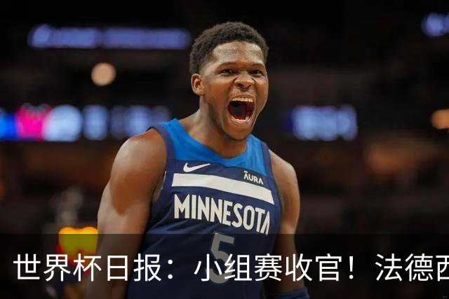 世界杯日报：小组赛收官！法德西荷葡半区绞杀+韩国伊朗出局