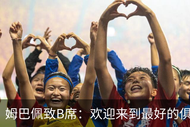 姆巴佩致B席：欢迎来到最好的俱乐部 哈兰德：半决赛见