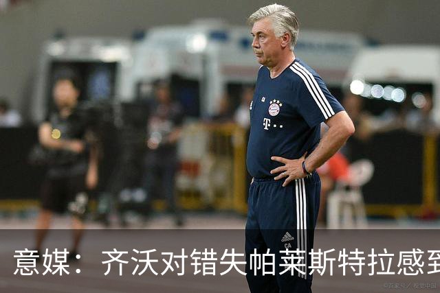 意媒：齐沃对错失帕莱斯特拉感到遗憾，之前向国米点名要求引进他