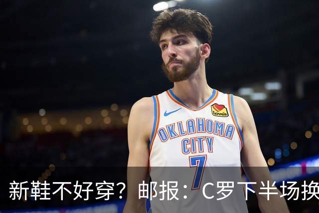 新鞋不好穿？邮报：C罗下半场换掉金色定制战靴，给耐克出了难题
