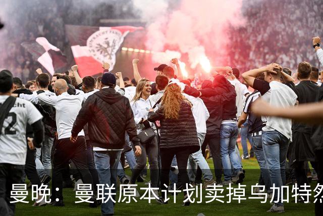 曼晚：曼联原本计划卖掉乌加特然后买新援，重伤将导致连锁反应