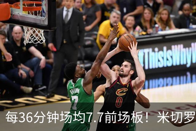 每36分钟场均7.7前场板！米切罗上赛季常规赛第1 亚当斯第2