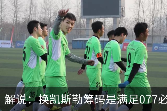 解说：换凯斯勒筹码是满足077必要代价 最大槽点是没送走烂合同